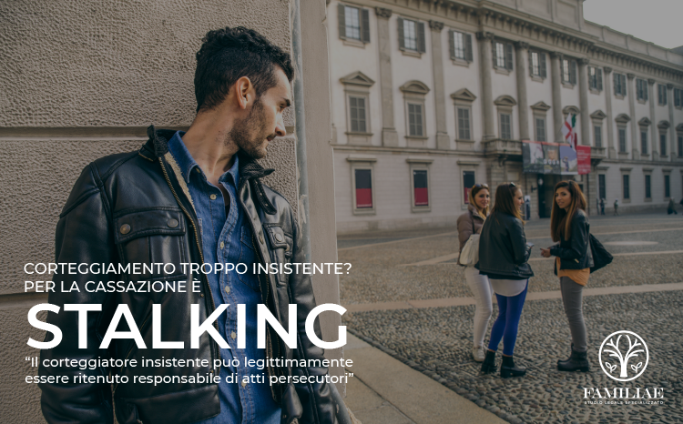 CORTEGGIAMENTO TROPPO INSISTENTE? PER LA CASSAZIONE E’ STALKING